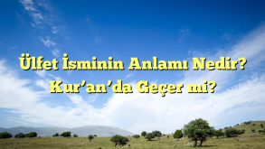 Ülfet İsminin Anlamı Nedir? Kur’an’da Geçer mi?